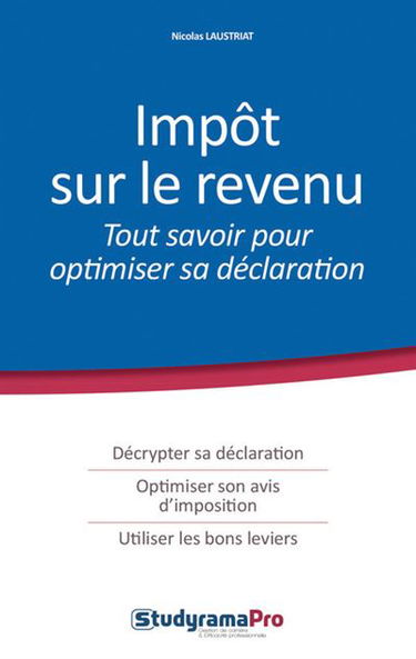 Impôt sur le revenu : tout savoir pour optimiser sa déclaration : décrypter sa déclaration, optimiser son avis d'imposition, utiliser les bons leviers