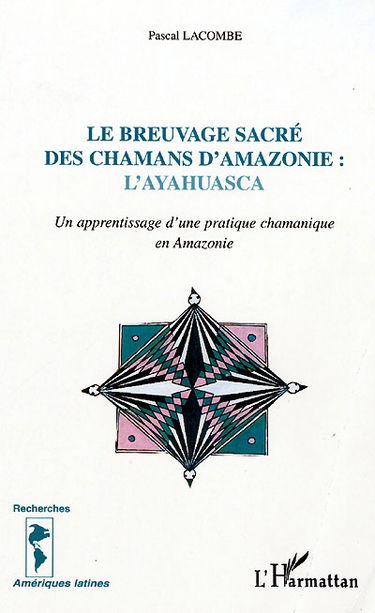 Le breuvage sacré des chamans d'Amazonie : l'ayahuasca : un apprentissage d'une pratique chamanique en Amazonie