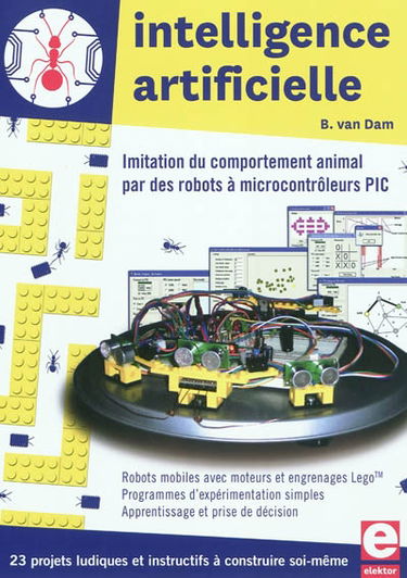 Intelligence artificielle : imitation du comportement animal par des robots à microcontrôleurs PIC : 23 projets ludiques et instructifs à construire soi-même, robots mobiles avec moteurs et engrenages Lego, programmes d'expérimentation simples, apprentiss