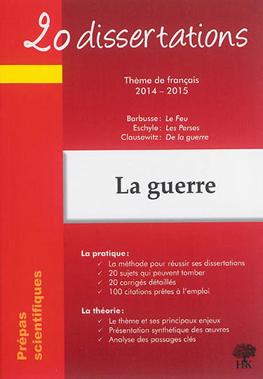 La guerre : 20 dissertations, thème de français 2014-2015, prépas scientifiques : Barbusse, Le feu ; Eschyle, Les Perses ; Clausewitz, De la guerre