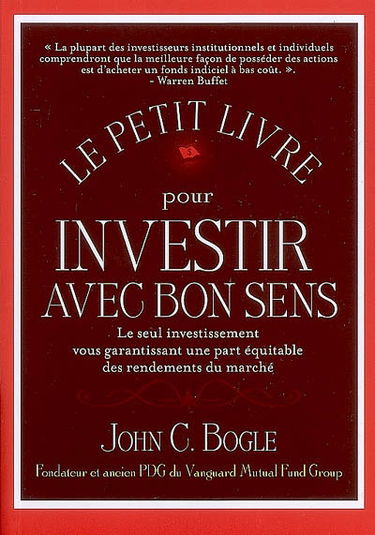 Le petit livre pour investir avec bon sens : le seul investissement vous garantissant une part équitable des rendements du marché