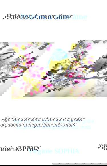 Prières à mon âme: Agir sur son âme et sur sa vie grâce au pouvoir énergétique des mots