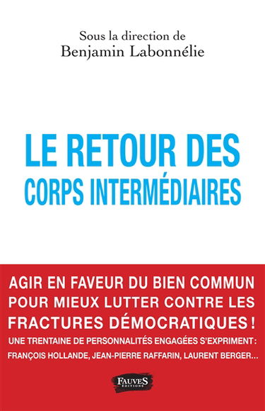 Le retour des corps intermédiaires : agir en faveur du bien commun pour mieux lutter contre les fractures démocratiques ! une trentaine de personnalités engagées s'expriment : François Hollande, Jean-Pierre Raffarin, Laurent Berger...