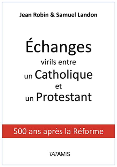 Echanges virils entre un catholique et un protestant : 500 ans après la Réforme