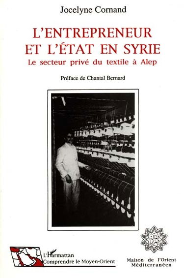 L'Entrepreneur et l'Etat en Syrie : le secteur privé du textile à Alep