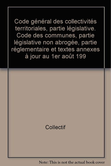 Code général des collectivités territoriales, partie législative. Code des communes, partie législative non abrogée, partie réglementaire et textes annexes à jour au 1er août 199