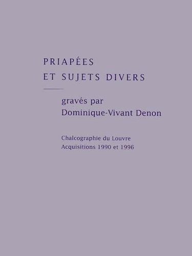 Couverture de Priapées et sujets divers gravés par Dominique Vivant Denon : chalcographie du Louvre, acquisitions 1990 et 1996 : exposition, Musée du Louvre, Paris, 18 oct. 1999 - 17 janv. 2000 par Collectif