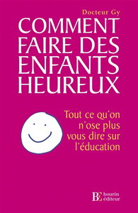 Comment faire des enfants heureux : tout ce qu'on n'ose plus vous dire sur l'éducation