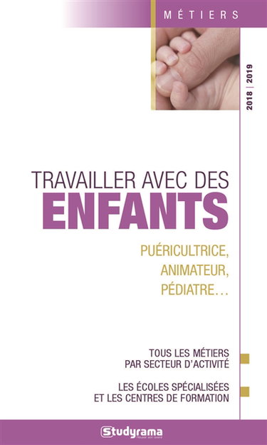 Travailler avec des enfants : puéricultrice, animateur, pédiatre... : tous les métiers par secteur d'activité, les écoles spécialisées et les centres de formation
