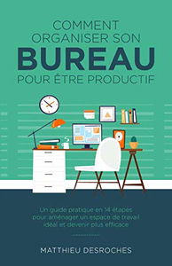 Comment organiser son bureau pour être productif: Un guide pratique en 14 étapes pour aménager un espace de travail idéal et devenir plus efficace