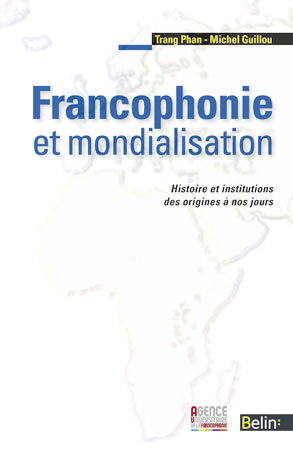 Francophonie et mondialisation. Histoire et institutions des origines à nos jours