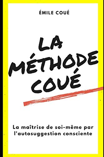 La Méthode Coué: La maîtrise de soi-même par l'autosuggestion consciente