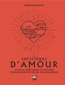 Sortilèges d'amour : rituels, sortilèges et potions pour enchanter votre vie amoureuse
