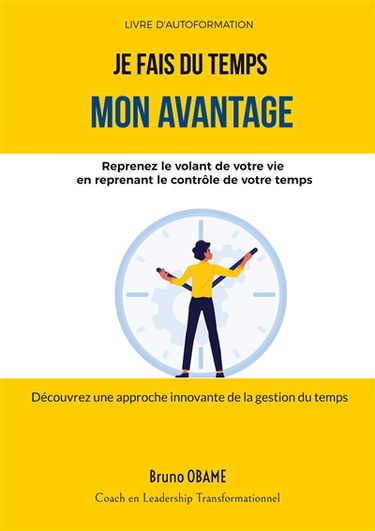 Je fais du temps mon avantage : Reprenez le volant de votre vie en reprenant le contrôle de votre temps