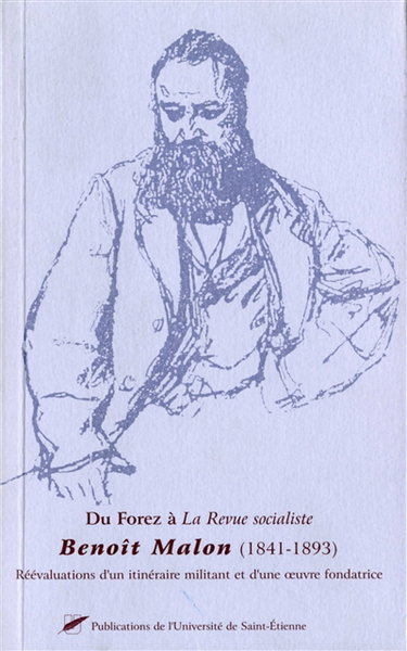 Du Forez à la Revue socialiste : Benoît Malon (1841-1893) : réévaluations d'un itinéraire militant et d'une oeuvre fondatrice