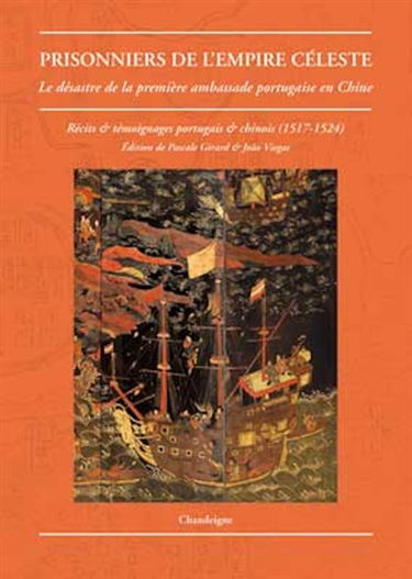 Prisonniers de l'Empire céleste : le désastre de la première ambassade portugaise en Chine : récits et témoignages portugais et chinois, 1517-1524