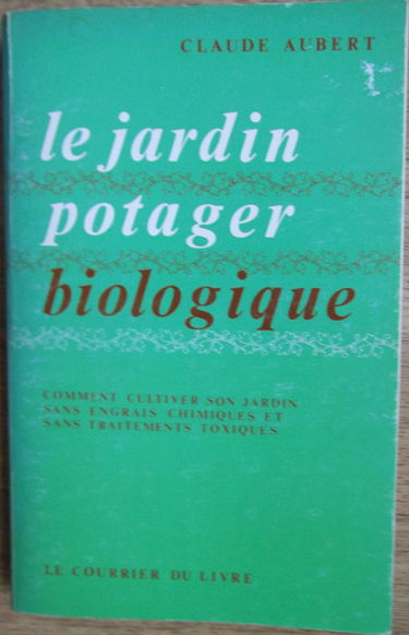 Le Jardin potager biologique ou Comment cultiver son jardin sans engrais chimiques et sans traitements toxiques
