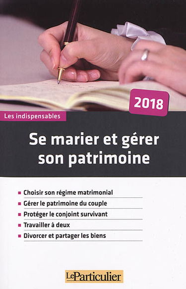 Se marier et gérer son patrimoine : 2018 : choisir son régime matrimonial, gérer le patrimoine du couple, protéger le conjoint survivant, travailler à deux, divorcer et partager les biens