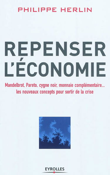 Repenser l'économie : Mandelbrot, Pareto, cygne noir, monnaie complémentaire... : les nouveaux concepts pour sortir de la crise