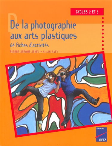 De la photographie aux arts plastiques, 64 fiches d'activités : cycles 2 et 3