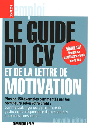 Le guide du CV et de la lettre de motivation : plus de 150 exemples commentés par les recruteurs selon votre profil : commercial, ingénieur, juriste, créatif, gestionnaire, responsable des ressources humaines, consultant...
