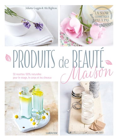 Produits de beauté maison : 50 recettes 100 % naturelles pour le visage, le corps et les cheveux
