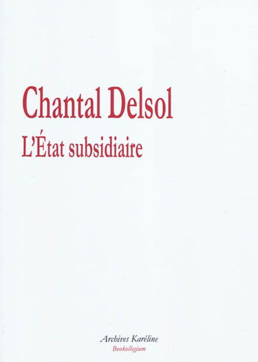 L'Etat subsidiaire : ingérence et non-ingérence de l'Etat, le principe de subsidiarité aux fondements de l'histoire européenne