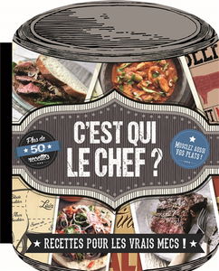 C'est qui le chef ? : recettes pour les vrais mecs !