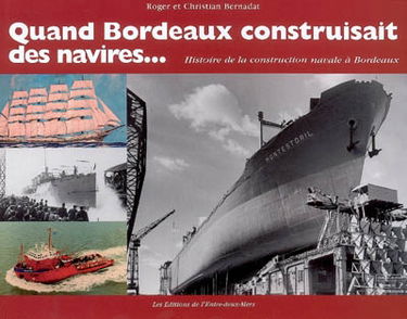 Quand Bordeaux construisait des navires... : histoire de la construction navale à Bordeaux
