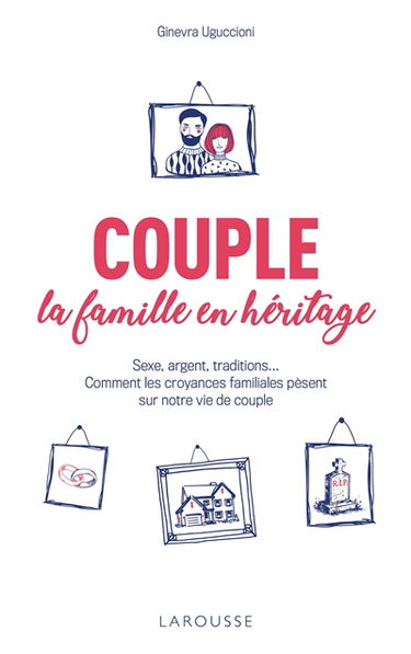 Couple, la famille en héritage : sexe, argent, traditions... : comment les croyances familiales pèsent sur notre vie de couple