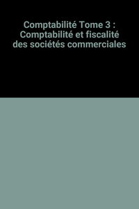 Comptabilité : les bases à connaître. Vol. 3. Comptabilité et fiscalité des sociétés commerciales