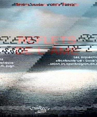 Reflets de l'âme : les projections, recherche de l'unité intérieure dans la psychologie de C.G. Jung