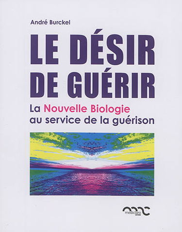 Le désir de guérir : la nouvelle biologie au service de la guérison