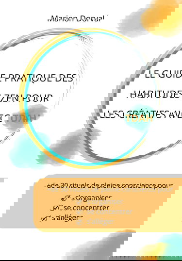 Le guide pratique des habitudes zen pour les créatifs avec TDAH: 30 rituels de pleine conscience pour se concentrer, s'organiser, s'alléger