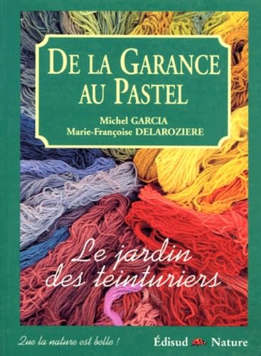 De La Garance Au Pastel. Le Jardin Des Teinturiers
