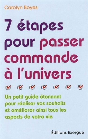 7 étapes pour passer commande à l'univers : un petit guide étonnant pour réaliser vos souhaits et améliorer ainsi tous les aspects de votre vie