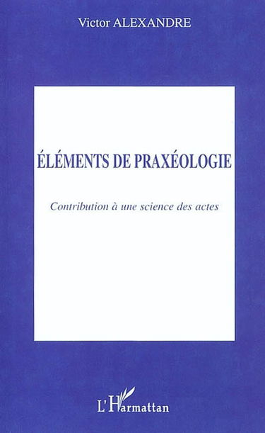 Eléments de praxéologie : contribution à une science des actes