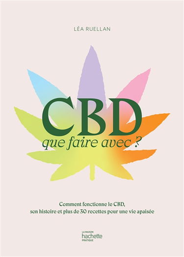 CBD : que faire avec ? : comment fonctionne le CBD, son histoire et plus de 30 recettes pour une vie apaisée
