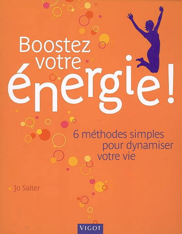 Boostez votre énergie ! : 6 moyens simples pour dynamiser votre vie, faites le ménage dans votre corps et votre esprit et rechargez vos batteries