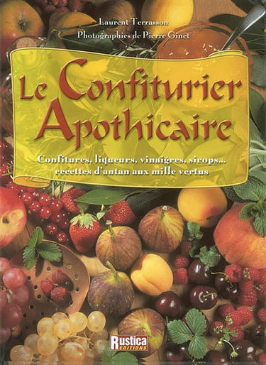 Le confiturier apothicaire : confitures, liqueurs, vinaigres, sirops..., recettes d'antan aux mille vertus