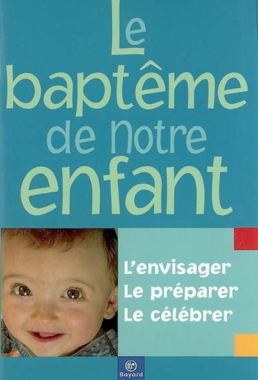 Couverture de Le baptême de notre enfant : l'envisager, le préparer, le célébrer
