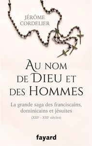 Au nom de Dieu et des hommes : la grande saga des franciscains, dominicains et jésuites : XIIIe-XXIe siècles