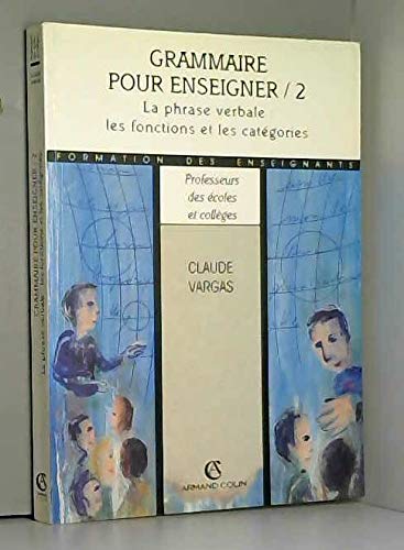 Grammaire pour enseigner : nouvelle approche théorique et didactique. Vol. 2. La phrase verbale, les fonctions et les catégories