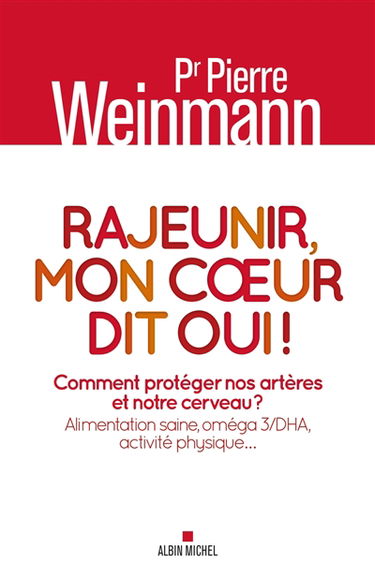 Rajeunir, mon coeur dit oui ! : comment protéger nos artères et notre cerveau ? : alimentation saine, oméga 3-DHA, activité physique...