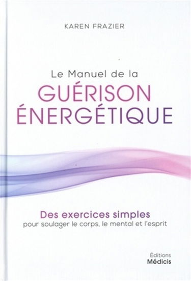 Le manuel de la guérison énergétique : des exercices simples pour soulager le corps, le mental et l'esprit