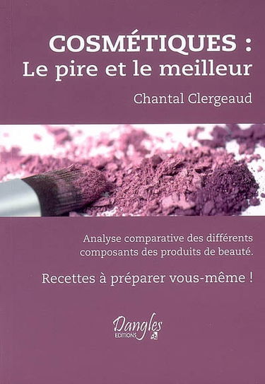 Cosmétiques, le pire et le meilleur : analyse comparative des différents composants des produits de beauté : recettes à préparer vous même !