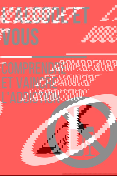 L'Alcool et Vous : Comprendre et Vaincre l'Addiction: Comment retrouver une vie saine et épanouie