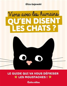 Vivre avec les humains : qu'en disent les chats ? : le guide qui va vous défriser les moustaches !