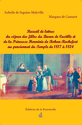 Recueil de lettres du séjour des filles du Baron de Castille et de la Princesse Herminie de Rohan-Rochefort au pensionnat du Temple de 1817 à 1824