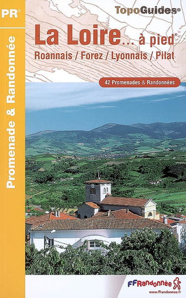 La Loire... à pied : Roannais, Forez, Lyonnais, Pilat : 42 promenades & randonnées